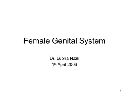 Female Genital System Dr. Lubna Nazli 1st April 2009.