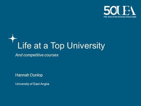 University of East Anglia Life at a Top University And competitive courses Hannah Dunlop.