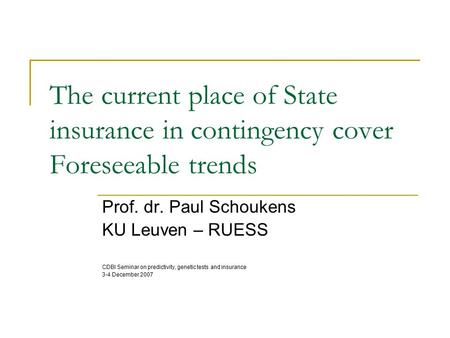 The current place of State insurance in contingency cover Foreseeable trends Prof. dr. Paul Schoukens KU Leuven – RUESS CDBI Seminar on predictivity, genetic.