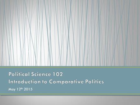 May 12 th 2015. Class Introductions Syllabus and Expectations Discussing the who, what, when where And “why?” of Comparative Politics Discussion of Assignments.