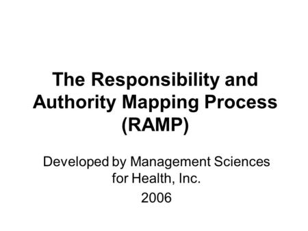 The Responsibility and Authority Mapping Process (RAMP) Developed by Management Sciences for Health, Inc. 2006.