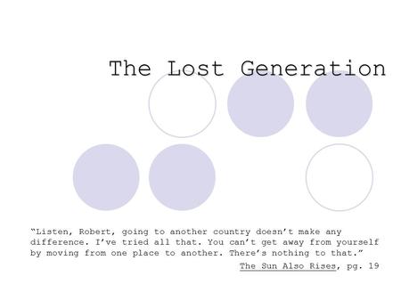 The Lost Generation “Listen, Robert, going to another country doesn’t make any difference. I’ve tried all that. You can’t get away from yourself by moving.