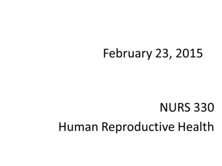 February 23, 2015 NURS 330 Human Reproductive Health.