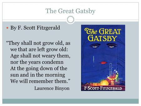 The Great Gatsby By F. Scott Fitzgerald “They shall not grow old, as we that are left grow old: Age shall not weary them, nor the years condemn At the.