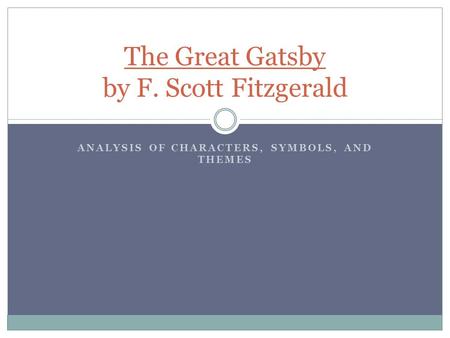 ANALYSIS OF CHARACTERS, SYMBOLS, AND THEMES The Great Gatsby by F. Scott Fitzgerald.