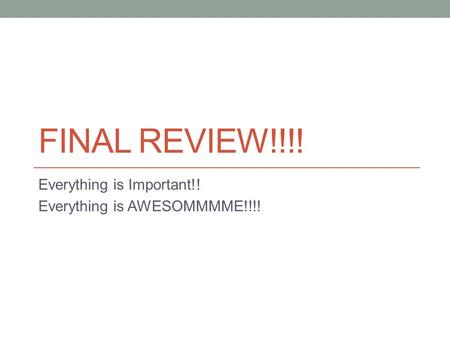 FINAL REVIEW!!!! Everything is Important!! Everything is AWESOMMMME!!!!