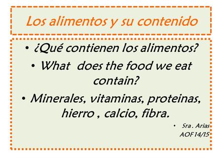 Los alimentos y su contenido ¿Qué contienen los alimentos? What does the food we eat contain? Minerales, vitaminas, proteinas, hierro, calcio, fibra. Sra.