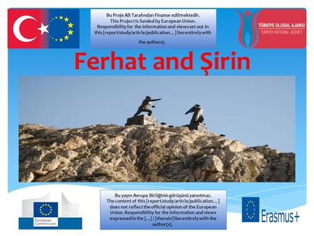 Ferhat and Şirin Bu Proje AB Tarafından Finanse edilmektedir. This Project is funded by European Union. Responsibility for the information and views set.