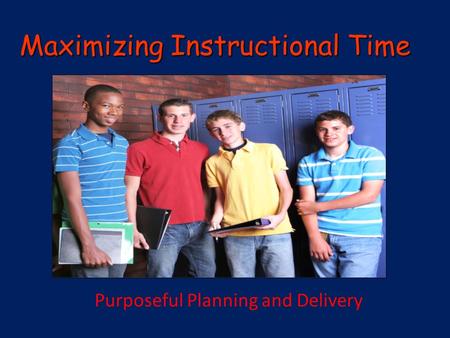 Maximizing Instructional Time PlPla Purposeful Planning and Delivery.