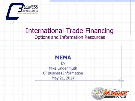 International Trade Financing Options and Information Resources MEMA By Mike Lindenmuth C 3 Business Information May 21, 2014.