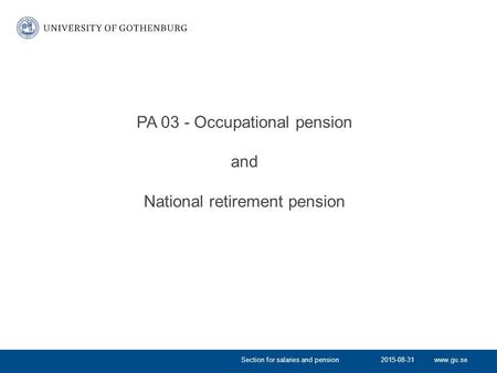 Www.gu.se PA 03 - Occupational pension and National retirement pension 2015-08-31Section for salaries and pension.