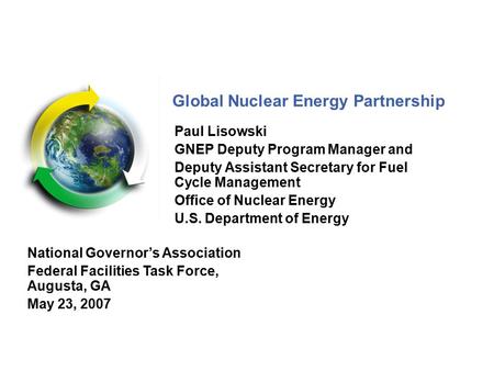 Global Nuclear Energy Partnership Paul Lisowski GNEP Deputy Program Manager and Deputy Assistant Secretary for Fuel Cycle Management Office of Nuclear.