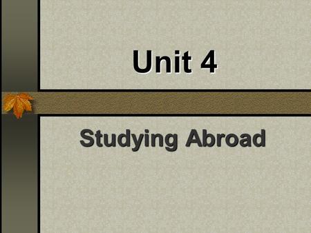 Unit 4 Studying Abroad Group work: Group work: What ’ s your opinion on studying abroad? If you have a chance to decide whether to study in a famous.