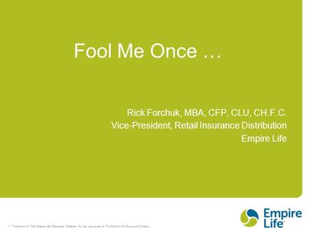 TM Trademark of The Empire Life Insurance Company. Policies are issued by The Empire Life Insurance Company. Rick Forchuk, MBA, CFP, CLU, CH.F.C. Vice-President,