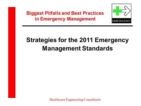 Biggest Pitfalls and Best Practices in Emergency Management Healthcare Engineering Consultants Strategies for the 2011 Emergency Management Standards.