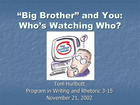 “Big Brother” and You: Who’s Watching Who? Tom Hurlbutt Program in Writing and Rhetoric 3-15 November 21, 2002.