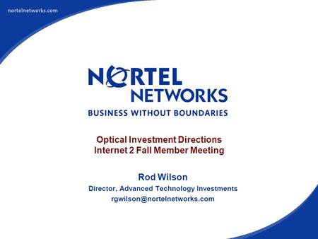 Optical Investment Directions Internet 2 Fall Member Meeting Rod Wilson Director, Advanced Technology Investments