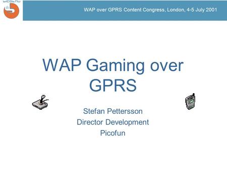 WAP over GPRS Content Congress, London, 4-5 July 2001 WAP Gaming over GPRS Stefan Pettersson Director Development Picofun.