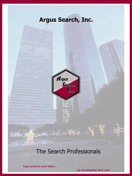 Argus Search, Inc. The Search Professionals Argus protects your future… …by investigating their past.