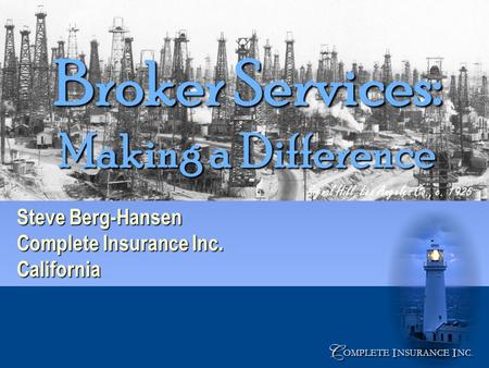 C C OMPLETE NSURANCE NC. I I I I Signal Hill, Los Angeles Co., c. 1925 Broker Services: Making a Difference Steve Berg-Hansen Complete Insurance Inc. California.