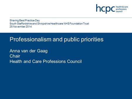 Professionalism and public priorities Anna van der Gaag Chair Health and Care Professions Council Sharing Best Practice Day South Staffordshire and Shropshire.