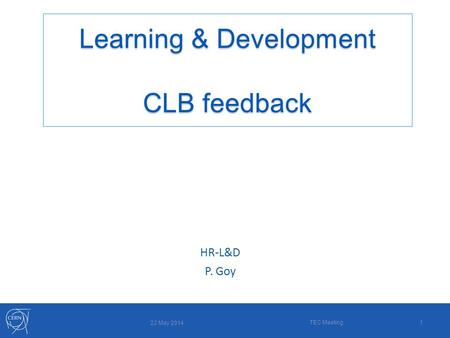 22 May 2014 TEC Meeting1 Learning & Development CLB feedback HR-L&D P. Goy.