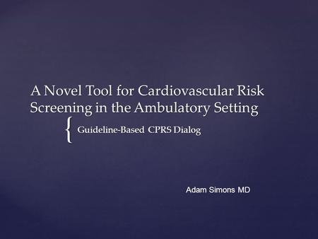 { A Novel Tool for Cardiovascular Risk Screening in the Ambulatory Setting Guideline-Based CPRS Dialog Adam Simons MD.