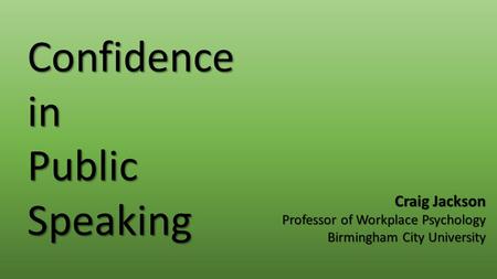 Confidence in Public Speaking Craig Jackson Professor of Workplace Psychology Birmingham City University.