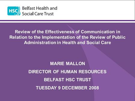 Review of the Effectiveness of Communication in Relation to the Implementation of the Review of Public Administration in Health and Social Care MARIE MALLON.