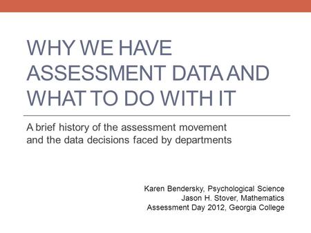 WHY WE HAVE ASSESSMENT DATA AND WHAT TO DO WITH IT A brief history of the assessment movement and the data decisions faced by departments Karen Bendersky,