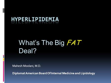 Mahesh Moolani, M.D. Diplomat American Board Of Internal Medicine and Lipidology What’s The Big FAT Deal?