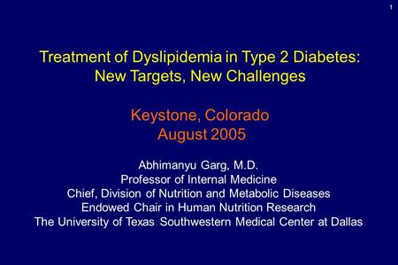 1 Treatment of Dyslipidemia in Type 2 Diabetes: New Targets, New Challenges Keystone, Colorado August 2005 Abhimanyu Garg, M.D. Professor of Internal Medicine.