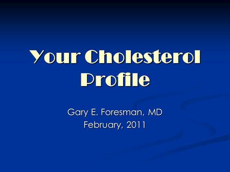 Your Cholesterol Profile Gary E. Foresman, MD February, 2011.