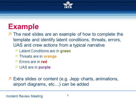 Incident Review Meeting Example  The next slides are an example of how to complete the template and identify latent conditions, threats, errors, UAS and.