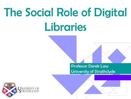 The Social Role of Digital Libraries Professor Derek Law University of Strathclyde.