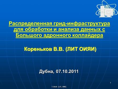 T.Strizh (LIT, JINR) 1 Распределенная грид-инфраструктура для обработки и анализа данных с Большого адронного коллайдера Кореньков В.В. (ЛИТ ОИЯИ) Дубна,