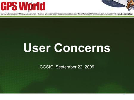 User Concerns CGSIC, September 22, 2009. GPS World Audience Survey, May 2009 989 Responses.