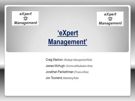 Craig Machon (Strategic Management Role) James McHugh (Technical/Realisation Role) Jonathan Pankethman (Finance Role) Jon Townend (Marketing Role) ‘eXpert.