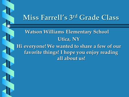 Miss Farrell’s 3 rd Grade Class Watson Williams Elementary School Watson Williams Elementary School Utica, NY Hi everyone! We wanted to share a few of.