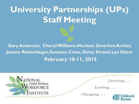 University Partnerships (UPs) Staff Meeting Learning... Leading... Changing... Gary Anderson, Cheryl Williams-Hecksel, Gretchen Archer, Joanne Riebschleger,