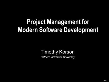 1/41 Project Management for Modern Software Development Timothy Korson Sothern Adventist University.