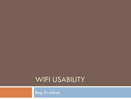 WIFI USABILITY Reg Arvidson. Idea  Track signal variances throughout the day  Get a feel for the “usability” of a WiFi access point (or location) 