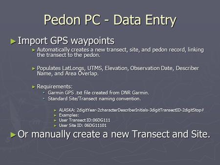 Pedon PC - Data Entry ► Import GPS waypoints ► Automatically creates a new transect, site, and pedon record, linking the transect to the pedon. ► Populates.