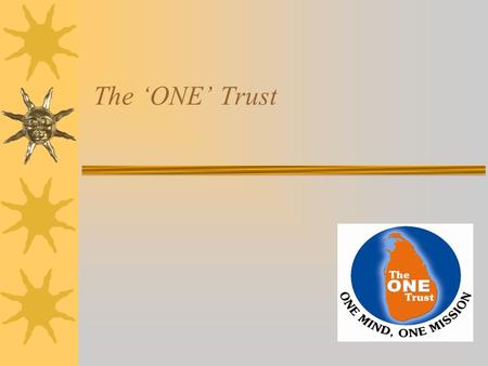 The ‘ONE’ Trust. The‘ONE’ Trust : Mission To work as ONE united Sri Lanka to make a significant contribution to the Nation Re-building effort through.