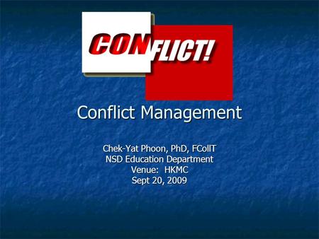 Conflict Management Chek-Yat Phoon, PhD, FCollT NSD Education Department Venue: HKMC Sept 20, 2009.