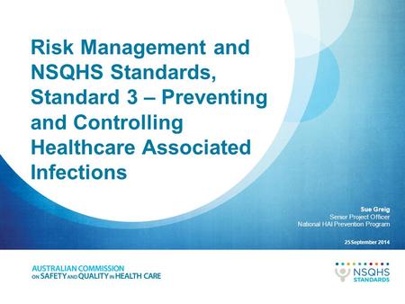 Risk Management and NSQHS Standards, Standard 3 – Preventing and Controlling Healthcare Associated Infections Sue Greig Senior Project Officer National.