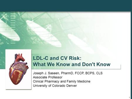 1 LDL-C and CV Risk: What We Know and Don't Know Joseph J. Saseen, PharmD, FCCP, BCPS, CLS Associate Professor Clinical Pharmacy and Family Medicine University.