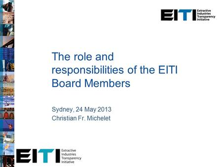 The role and responsibilities of the EITI Board Members Sydney, 24 May 2013 Christian Fr. Michelet.