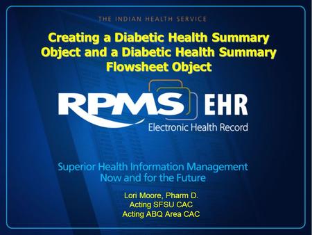 Creating a Diabetic Health Summary Object and a Diabetic Health Summary Flowsheet Object Lori Moore, Pharm D. Acting SFSU CAC Acting ABQ Area CAC.