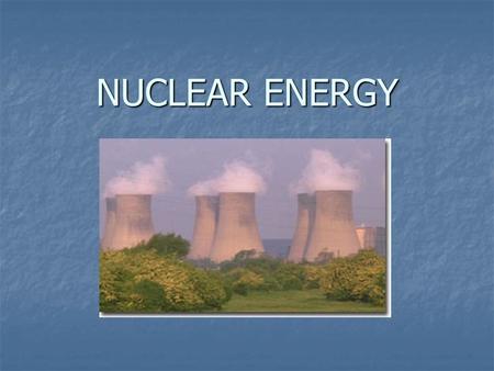 NUCLEAR ENERGY. Why nuclear energy? Energy Conversion: Typical Heat Values of Various Fuels Firewood 16 MJ/kg Energy Conversion: Typical Heat Values.